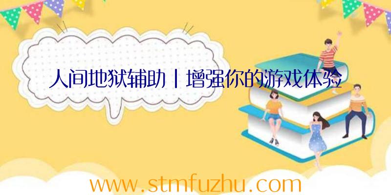 人间地狱辅助|增强你的游戏体验